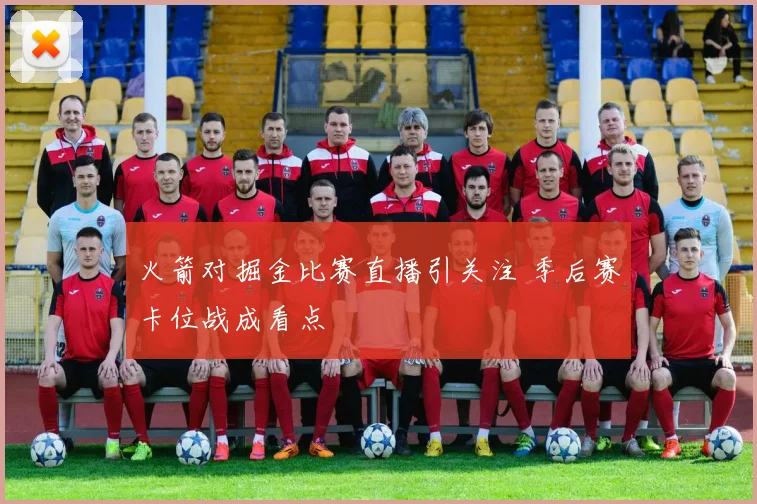 火箭对掘金比赛直播引关注 季后赛卡位战成看点