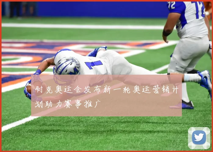 耐克奥运会发布新一轮奥运营销计划助力赛事推广