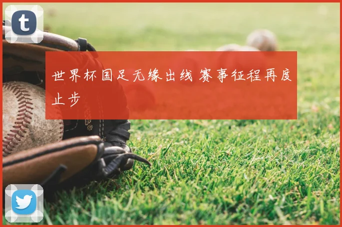 世界杯国足无缘出线 赛事征程再度止步