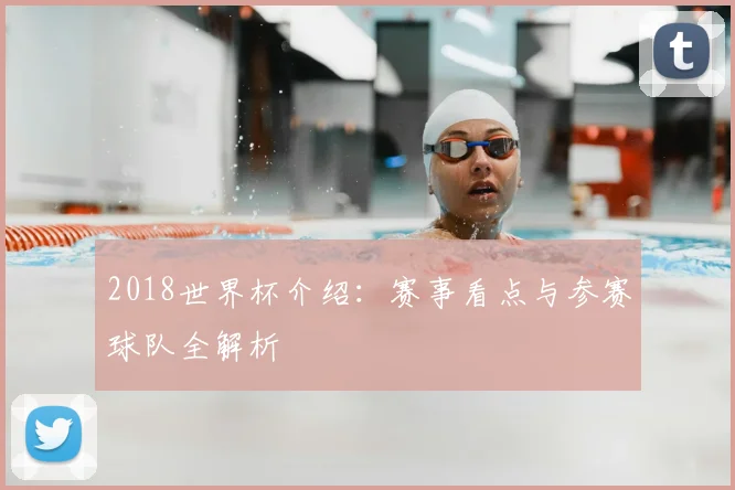 2018世界杯介绍:赛事看点与参赛球队全解析