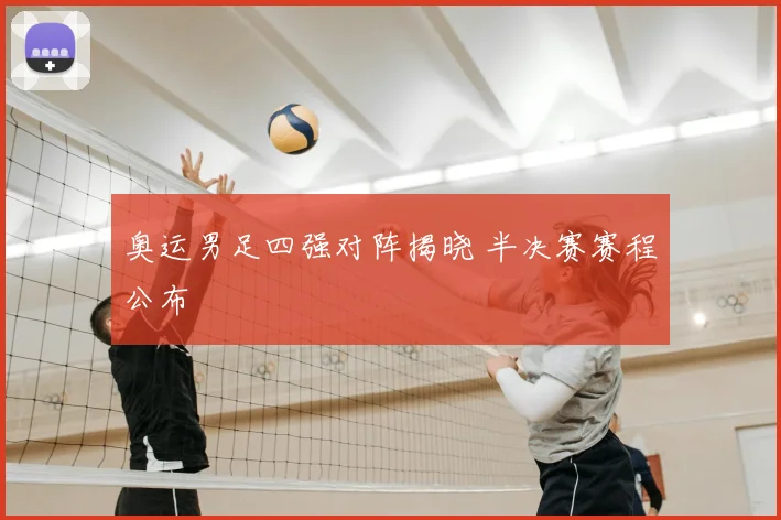 奥运男足四强对阵揭晓 半决赛赛程公布