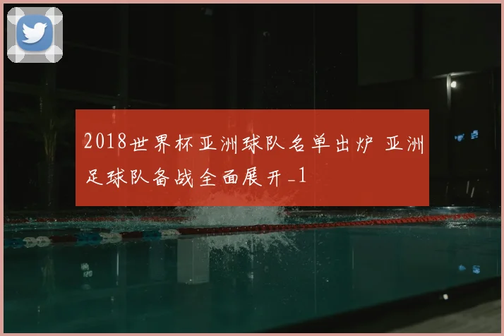 2018世界杯亚洲球队名单出炉 亚洲足球队备战全面展开_1