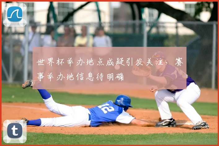 世界杯举办地点成疑引发关注，赛事举办地信息待明确