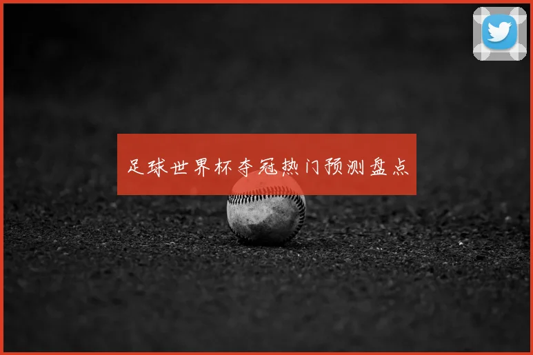 足球世界杯夺冠热门预测盘点