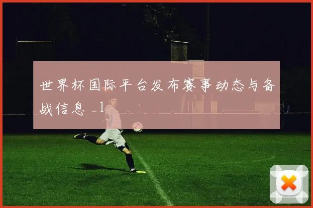 世界杯国际平台发布赛事动态与备战信息 _1
