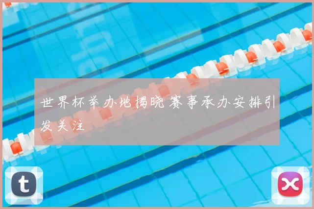 世界杯举办地揭晓 赛事承办安排引发关注