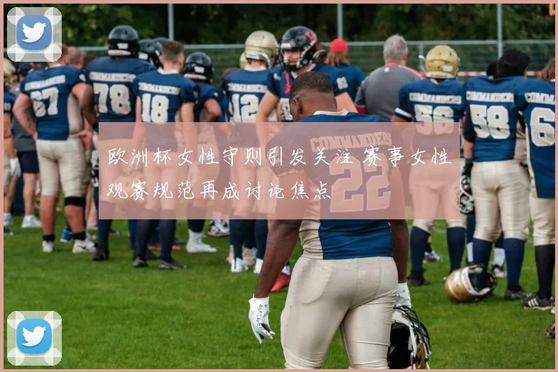 欧洲杯女性守则引发关注 赛事女性观赛规范再成讨论焦点