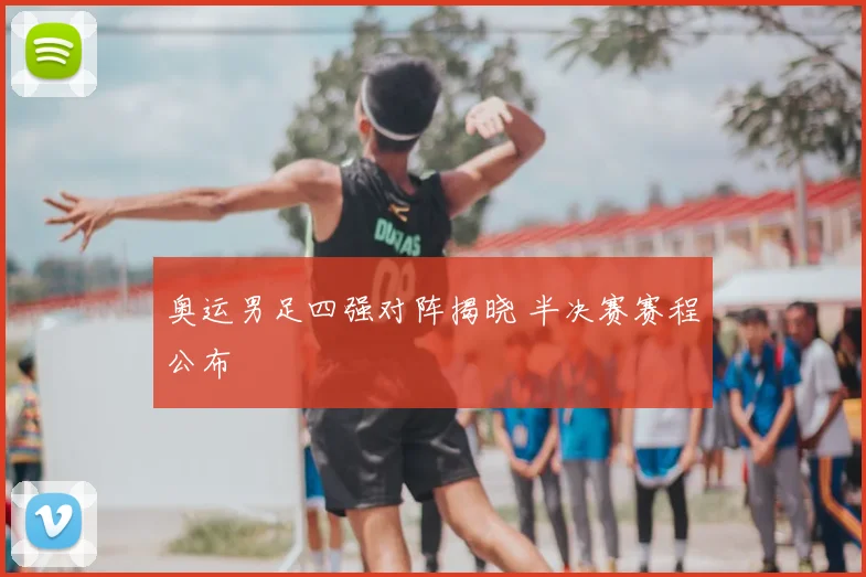 奥运男足四强对阵揭晓 半决赛赛程公布