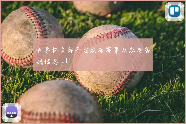 世界杯国际平台发布赛事动态与备战信息 _1
