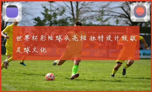 世界杯彩绘球衣亮相 独特设计致敬足球文化