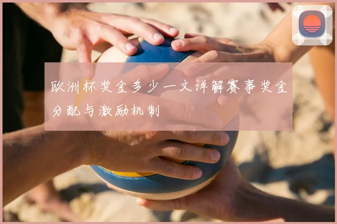 欧洲杯奖金多少一文详解赛事奖金分配与激励机制