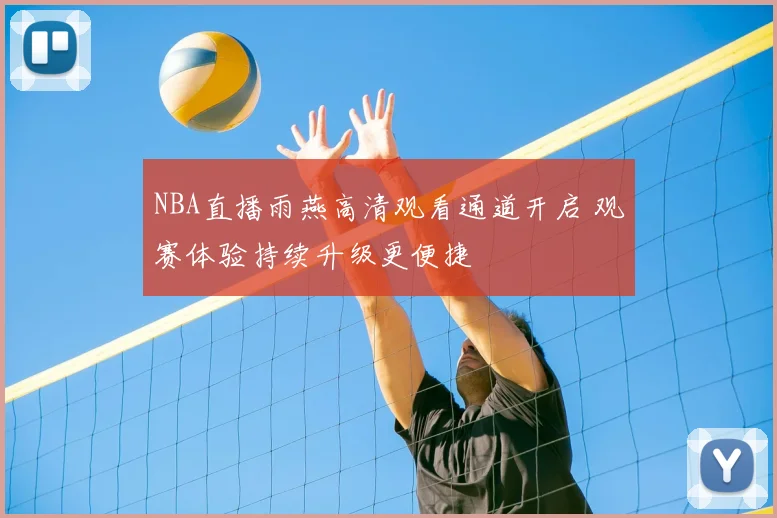 NBA直播雨燕高清观看通道开启 观赛体验持续升级更便捷