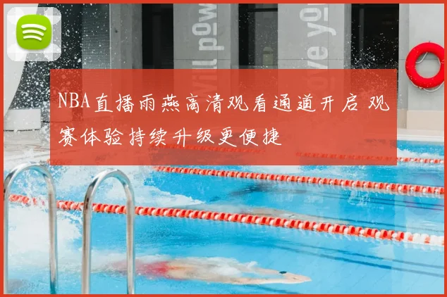 NBA直播雨燕高清观看通道开启 观赛体验持续升级更便捷