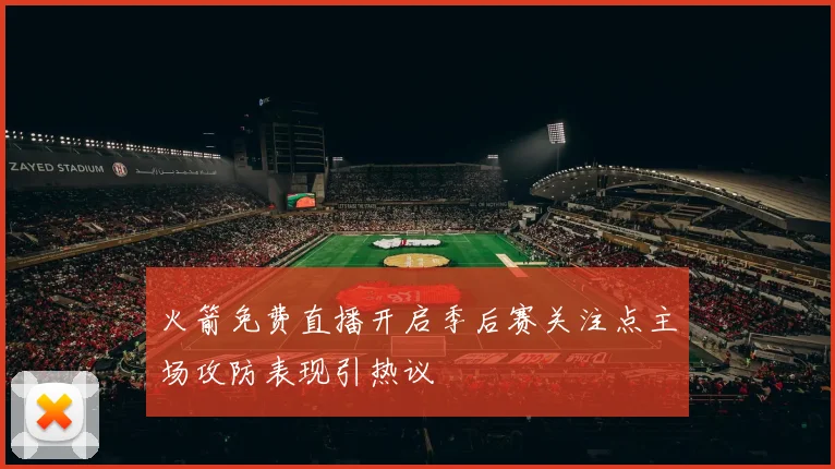 火箭免费直播开启季后赛关注点主场攻防表现引热议