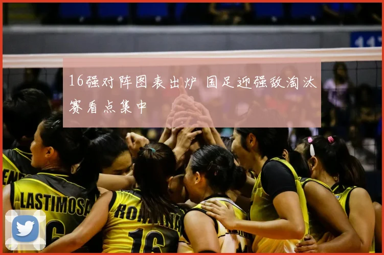 16强对阵图表出炉 国足迎强敌淘汰赛看点集中