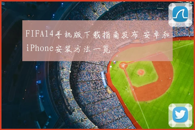 FIFA14手机版下载指南发布 安卓和iPhone安装方法一览