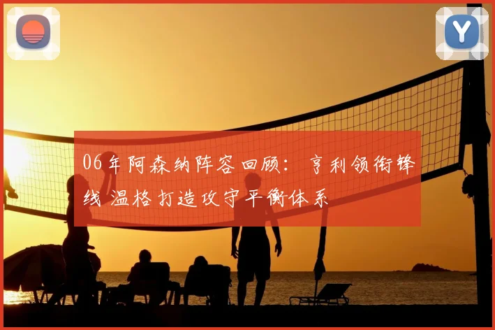06年阿森纳阵容回顾：亨利领衔锋线 温格打造攻守平衡体系
