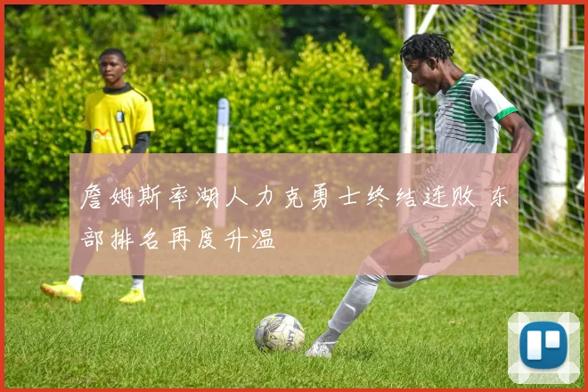 詹姆斯率湖人力克勇士终结连败 东部排名再度升温
