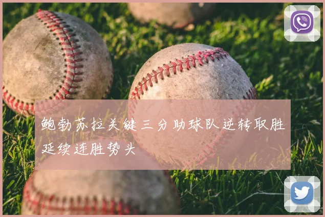 鲍勃苏拉关键三分助球队逆转取胜延续连胜势头