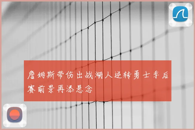 詹姆斯带伤出战湖人逆转勇士季后赛前景再添悬念