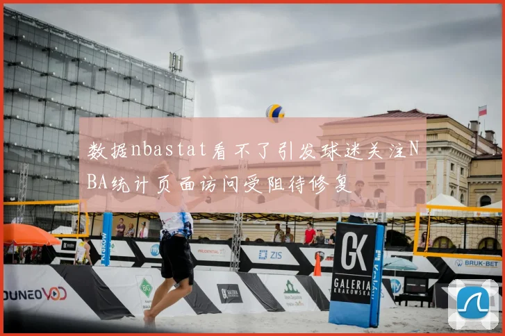 数据nbastat看不了引发球迷关注NBA统计页面访问受阻待修复