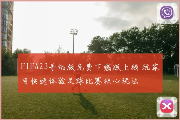 FIFA23手机版免费下载版上线 玩家可快速体验足球比赛核心玩法