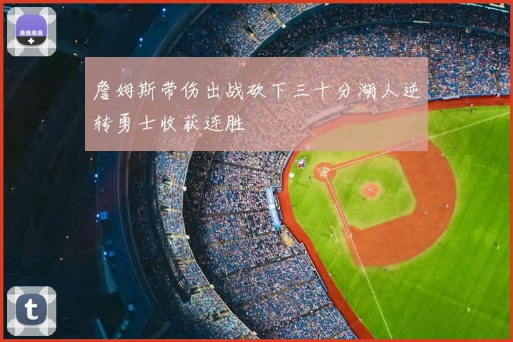 詹姆斯带伤出战砍下三十分湖人逆转勇士收获连胜